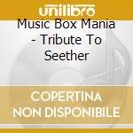Music Box Mania - Tribute To Seether cd musicale di Music Box Mania