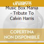 Music Box Mania - Tribute To Calvin Harris cd musicale di Music Box Mania