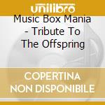 Music Box Mania - Tribute To The Offspring cd musicale di Music Box Mania
