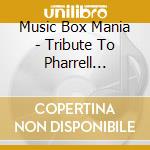 Music Box Mania - Tribute To Pharrell Williams cd musicale di Music Box Mania
