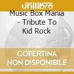 Music Box Mania - Tribute To Kid Rock cd musicale di Music Box Mania