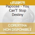 Papoose - You Can'T Stop Destiny cd musicale di Papoose