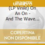 (LP Vinile) On An On - And The Wave Has Two Sides lp vinile di On An On