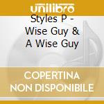 Styles P - Wise Guy & A Wise Guy cd musicale di Styles P