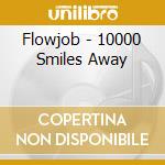 Flowjob - 10000 Smiles Away cd musicale di Flowjob