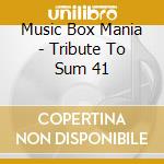 Music Box Mania - Tribute To Sum 41 cd musicale di Music Box Mania