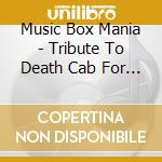 Music Box Mania - Tribute To Death Cab For Cutie cd musicale di Music Box Mania