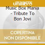 Music Box Mania - Tribute To Bon Jovi cd musicale di Music Box Mania