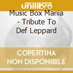 Music Box Mania - Tribute To Def Leppard cd musicale di Music Box Mania