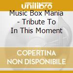 Music Box Mania - Tribute To In This Moment cd musicale di Music Box Mania