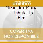 Music Box Mania - Tribute To Him cd musicale di Music Box Mania