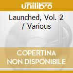 Launched, Vol. 2 / Various cd musicale