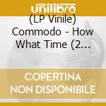 (LP Vinile) Commodo - How What Time (2 Lp) vinile