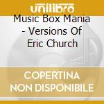 Music Box Mania - Versions Of Eric Church cd musicale di Music Box Mania