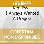 Red Psy - I Always Wanted A Dragon cd