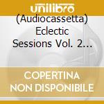 (Audiocassetta) Eclectic Sessions Vol. 2 / Various cd musicale
