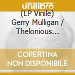 (LP Vinile) Gerry Mulligan / Thelonious Monk - Mulligan Meets Monk lp vinile di Gerry Mulligan / Thelonious Monk