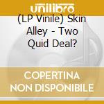 (LP Vinile) Skin Alley - Two Quid Deal? lp vinile