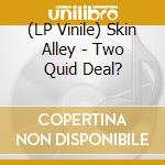 (LP Vinile) Skin Alley - Two Quid Deal? vinile