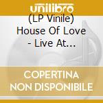 (LP Vinile) House Of Love - Live At The Lexington 13/11/13 vinile