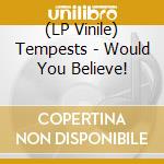 (LP Vinile) Tempests - Would You Believe! lp vinile