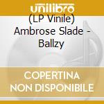 (LP Vinile) Ambrose Slade - Ballzy lp vinile