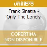 Frank Sinatra - Only The Lonely cd musicale di Frank Sinatra