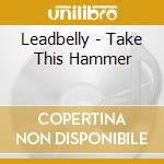 Leadbelly - Take This Hammer cd musicale di Leadbelly