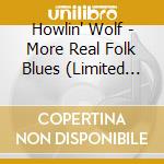 Howlin' Wolf - More Real Folk Blues (Limited Edition) cd musicale di Howlin' Wolf
