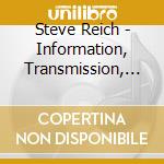 Steve Reich - Information, Transmission, Modulation And Noise cd musicale di Steve Reich