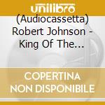 (Audiocassetta) Robert Johnson - King Of The Delta Blues Singers cd musicale di Robert Johnson