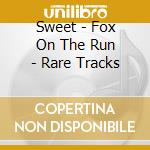 Sweet - Fox On The Run - Rare Tracks cd musicale di Sweet