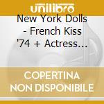 New York Dolls - French Kiss '74 + Actress Birth Of The New York Dolls (2 Cd) cd musicale di New York Dolls