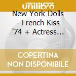 New York Dolls - French Kiss '74 + Actress Birth Of The New York Dolls (2 Cd) cd
