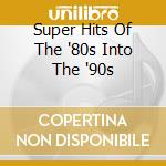 Super Hits Of The '80s Into The '90s cd musicale