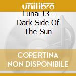 Luna 13 - Dark Side Of The Sun cd musicale di Luna 13