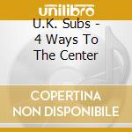 U.K. Subs - 4 Ways To The Center cd musicale di Uk Subs