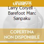 Larry Coryell - Barefoot Man: Sanpaku cd musicale di Larry Coryell