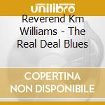 Reverend Km Williams - The Real Deal Blues cd musicale di Reverend Km Williams
