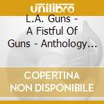 L.A. Guns - A Fistful Of Guns - Anthology (2 Cd) cd musicale di Guns L.a.