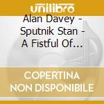 Alan Davey - Sputnik Stan - A Fistful Of Junk cd musicale di Alan Davey