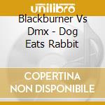 Blackburner Vs Dmx - Dog Eats Rabbit cd musicale di Blackburner Vs Dmx