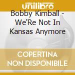 Bobby Kimball - We'Re Not In Kansas Anymore cd musicale di Kimball Bobby