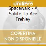 Spacewalk - A Salute To Ace Frehley cd musicale di Spacewalk