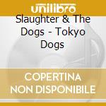 Slaughter & The Dogs - Tokyo Dogs cd musicale di Slaughter & the dogs
