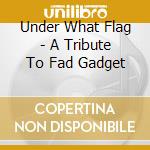 Under What Flag - A Tribute To Fad Gadget cd