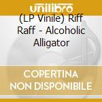 (LP Vinile) Riff Raff - Alcoholic Alligator lp vinile di Riff Raff