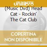 (Music Dvd) Head Cat - Rockin' The Cat Club cd musicale