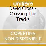 David Cross - Crossing The Tracks cd musicale di David Cross