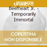 Beefheart Jr. - Temporarily Immortal cd musicale di Beefheart Jr.